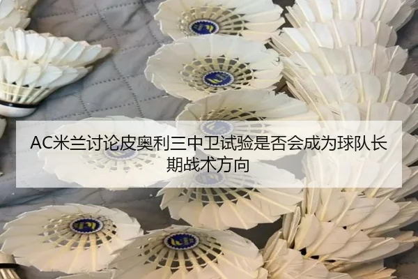 AC米兰讨论皮奥利三中卫试验是否会成为球队长期战术方向