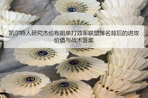 凯尔特人研究杰伦布朗单打效率联盟排名背后的进攻价值与战术答案