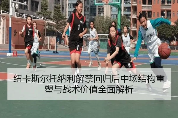 纽卡斯尔托纳利解禁回归后中场结构重塑与战术价值全面解析