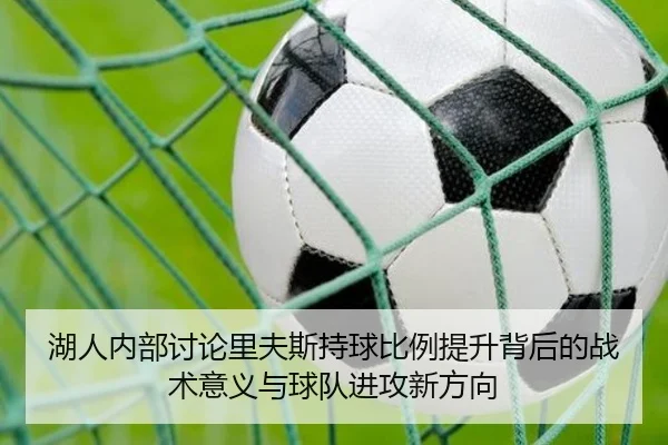 湖人内部讨论里夫斯持球比例提升背后的战术意义与球队进攻新方向