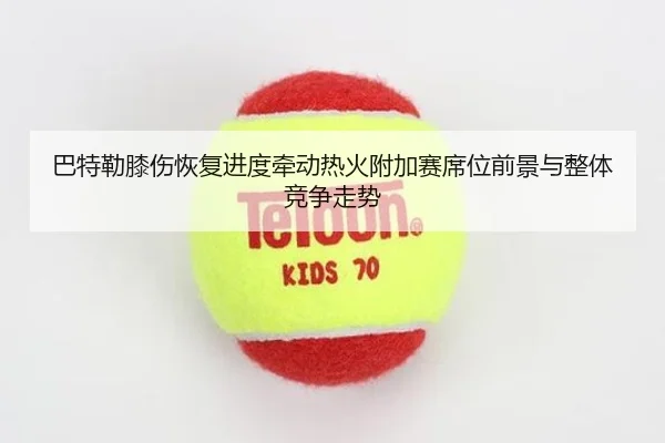 巴特勒膝伤恢复进度牵动热火附加赛席位前景与整体竞争走势