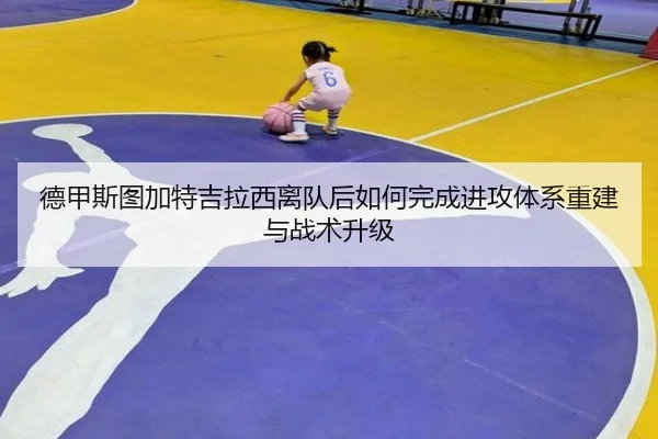 德甲斯图加特吉拉西离队后如何完成进攻体系重建与战术升级