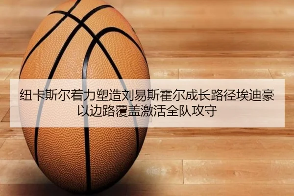 纽卡斯尔着力塑造刘易斯霍尔成长路径埃迪豪以边路覆盖激活全队攻守